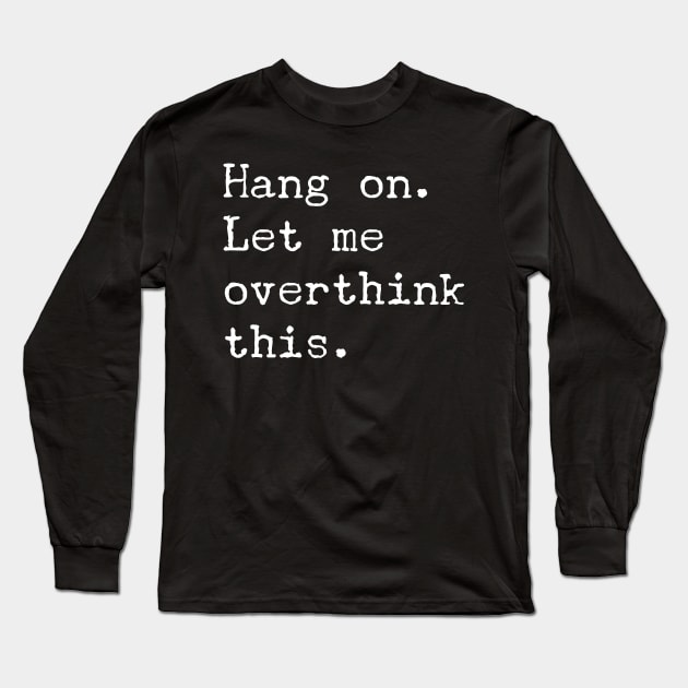 Hang On Let Me Overthink This T-Shirt - Funny Overthink Gift Long Sleeve T-Shirt by Ilyashop